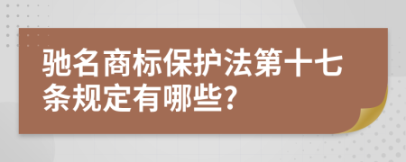 驰名商标保护法第十七条规定有哪些?