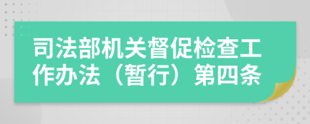 司法部机关督促检查工作办法（暂行）第四条