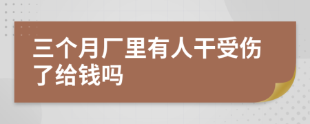 三个月厂里有人干受伤了给钱吗