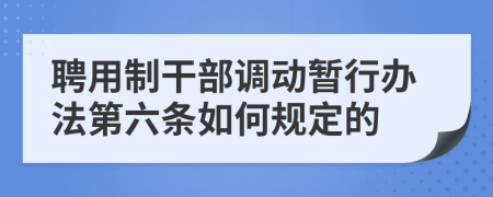 聘用制干部调动暂行办法第六条如何规定的