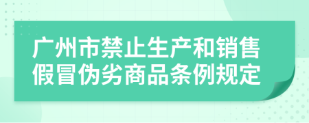 广州市禁止生产和销售假冒伪劣商品条例规定