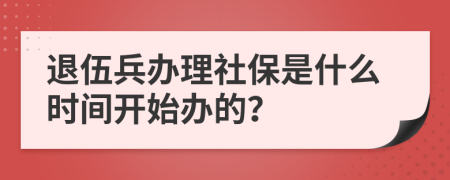 退伍兵办理社保是什么时间开始办的？