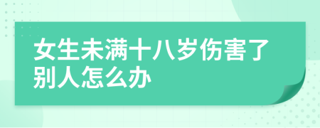 女生未满十八岁伤害了别人怎么办