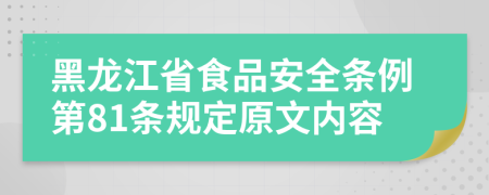 黑龙江省食品安全条例第81条规定原文内容