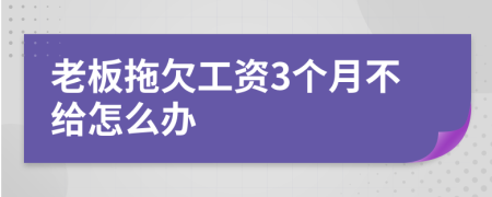 老板拖欠工资3个月不给怎么办