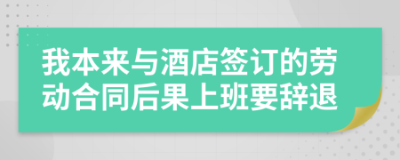 我本来与酒店签订的劳动合同后果上班要辞退