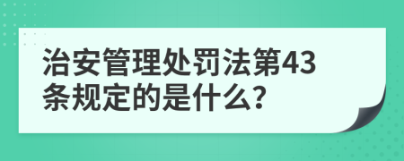 治安管理处罚法第43条规定的是什么？