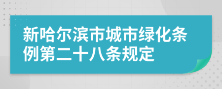 新哈尔滨市城市绿化条例第二十八条规定