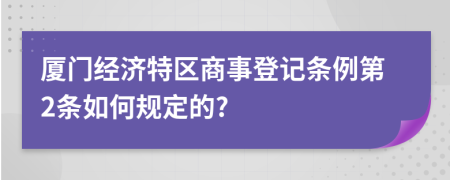 厦门经济特区商事登记条例第2条如何规定的?