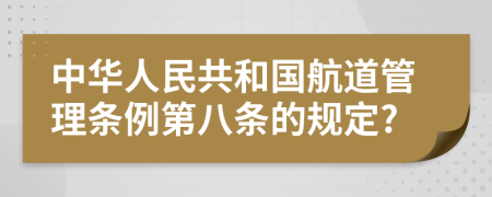 中华人民共和国航道管理条例第八条的规定?