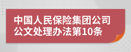 中国人民保险集团公司公文处理办法第10条