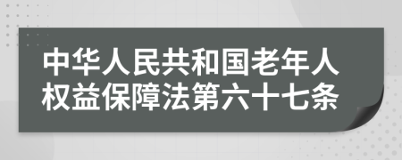 中华人民共和国老年人权益保障法第六十七条