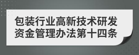 包装行业高新技术研发资金管理办法第十四条