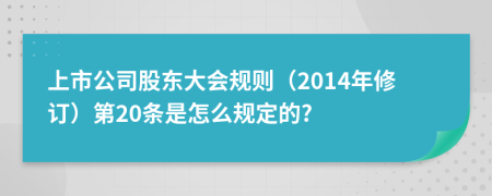 上市公司股东大会规则（2014年修订）第20条是怎么规定的?