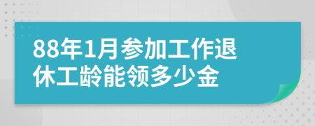 88年1月参加工作退休工龄能领多少金