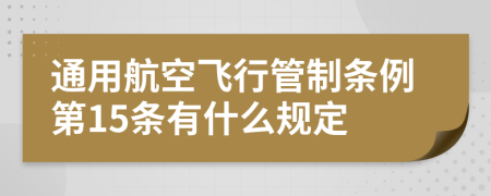 通用航空飞行管制条例第15条有什么规定