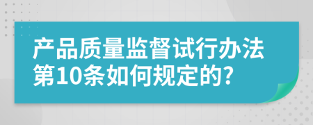 产品质量监督试行办法第10条如何规定的?