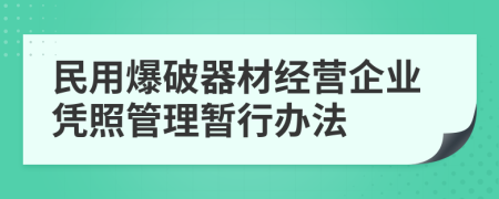 民用爆破器材经营企业凭照管理暂行办法