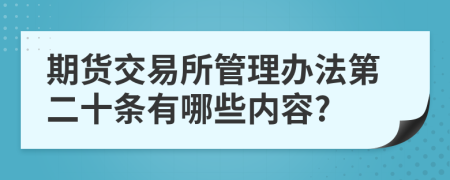 期货交易所管理办法第二十条有哪些内容?