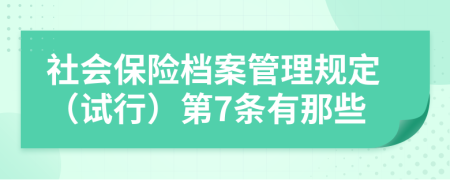 社会保险档案管理规定（试行）第7条有那些