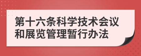 第十六条科学技术会议和展览管理暂行办法