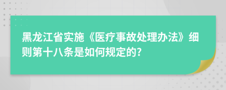 黑龙江省实施《医疗事故处理办法》细则第十八条是如何规定的?