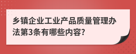 乡镇企业工业产品质量管理办法第3条有哪些内容?