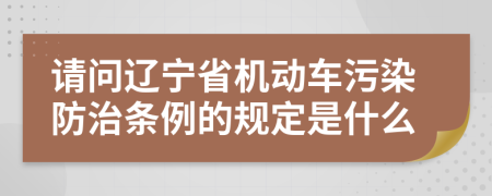 请问辽宁省机动车污染防治条例的规定是什么