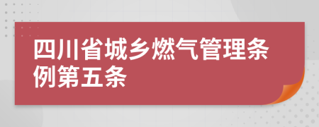 四川省城乡燃气管理条例第五条