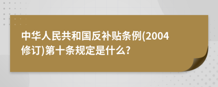 中华人民共和国反补贴条例(2004修订)第十条规定是什么?