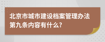 北京市城市建设档案管理办法第九条内容有什么?