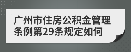广州市住房公积金管理条例第29条规定如何