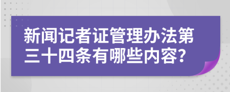 新闻记者证管理办法第三十四条有哪些内容？