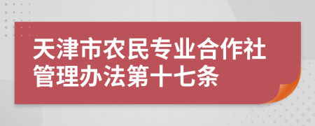 天津市农民专业合作社管理办法第十七条