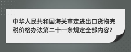 中华人民共和国海关审定进出口货物完税价格办法第二十一条规定全部内容?