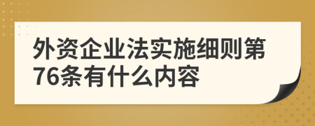 外资企业法实施细则第76条有什么内容