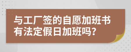 与工厂签的自愿加班书有法定假日加班吗？