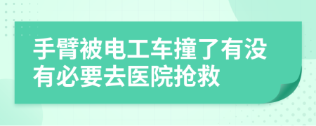 手臂被电工车撞了有没有必要去医院抢救
