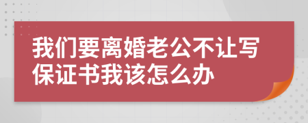 我们要离婚老公不让写保证书我该怎么办