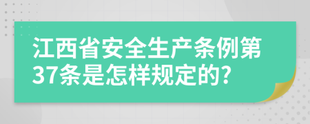 江西省安全生产条例第37条是怎样规定的?