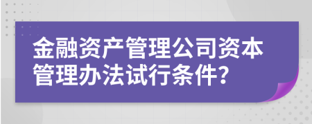 金融资产管理公司资本管理办法试行条件？