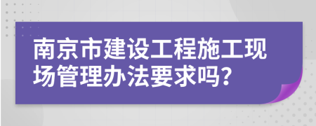 南京市建设工程施工现场管理办法要求吗？