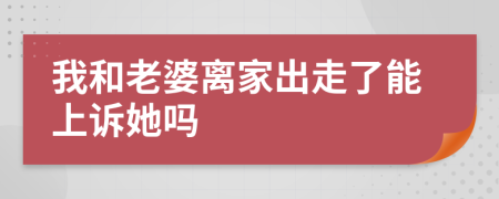 我和老婆离家出走了能上诉她吗