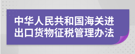 中华人民共和国海关进出口货物征税管理办法