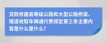 贷款修建高等级公路和大型公路桥梁、隧道收取车辆通行费规定第三条主要内容是什么是什么？