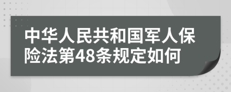 中华人民共和国军人保险法第48条规定如何