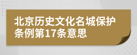 北京历史文化名城保护条例第17条意思