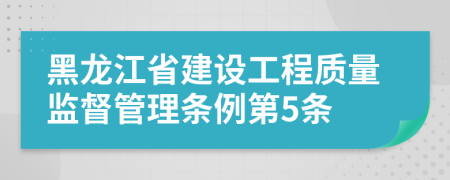黑龙江省建设工程质量监督管理条例第5条