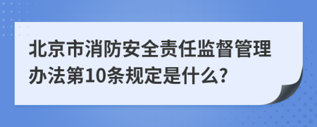 北京市消防安全责任监督管理办法第10条规定是什么?