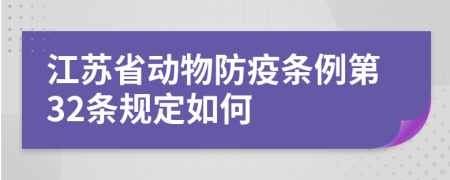 江苏省动物防疫条例第32条规定如何